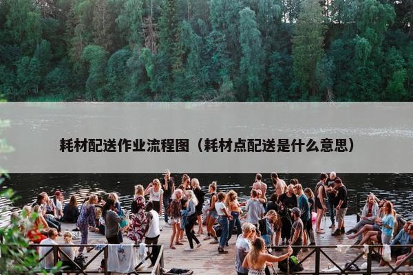 耗材配送作业流程图（耗材点配送是什么意思）