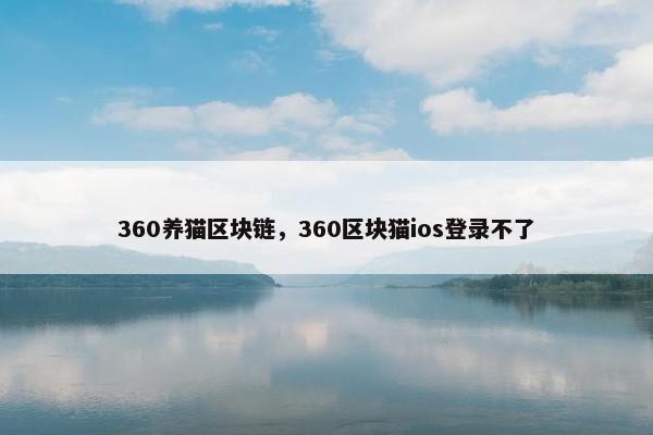 360养猫区块链，360区块猫ios登录不了