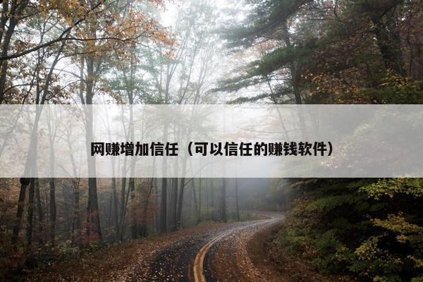 网赚增加信任（可以信任的赚钱软件）