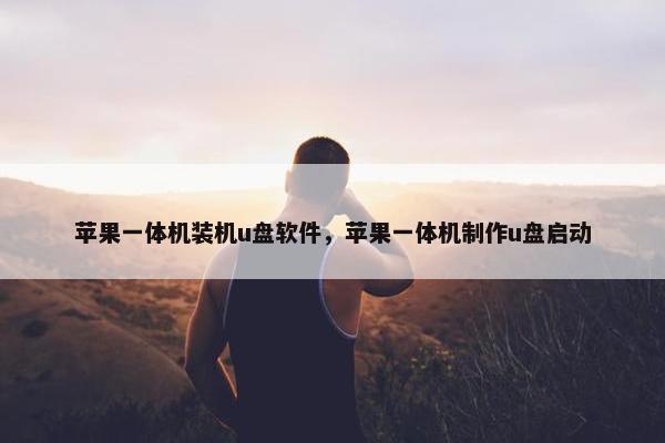 苹果一体机装机u盘软件，苹果一体机制作u盘启动