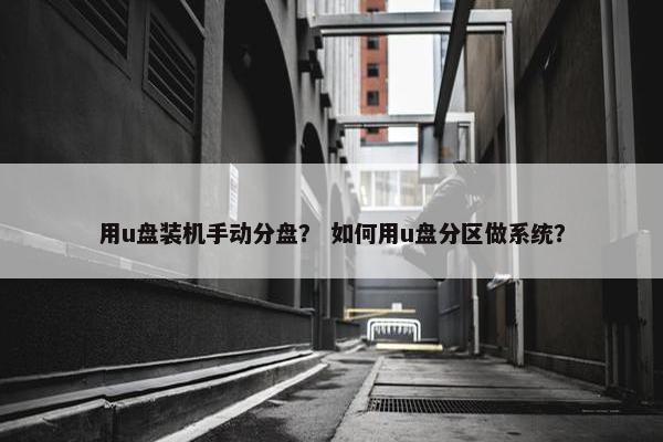 用u盘装机手动分盘？ 如何用u盘分区做系统？