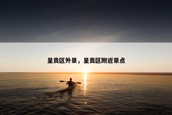 呈贡区外景，呈贡区附近景点