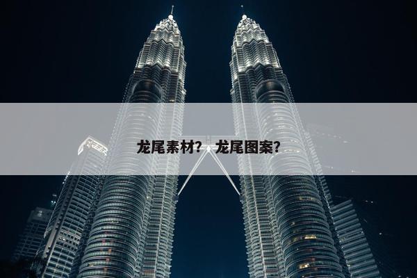 龙尾素材？ 龙尾图案？