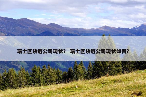 瑞士区块链公司现状？ 瑞士区块链公司现状如何？