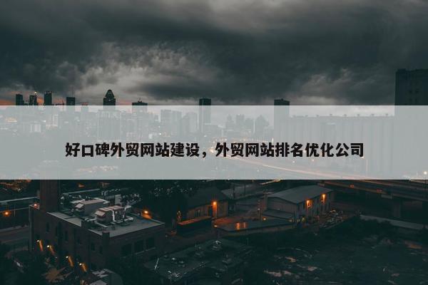 好口碑外贸网站建设，外贸网站排名优化公司