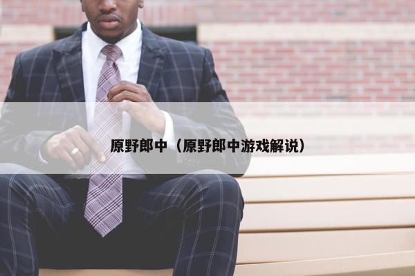 原野郎中（原野郎中游戏解说）