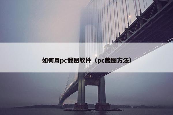 如何用pc截图软件（pc截图方法）