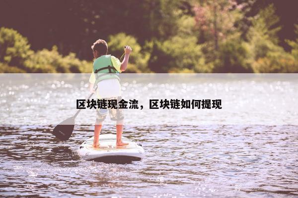 区块链现金流，区块链如何提现