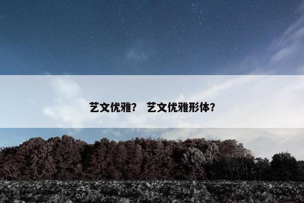 艺文优雅？ 艺文优雅形体？