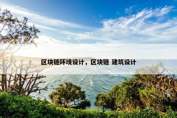 区块链环境设计，区块链 建筑设计