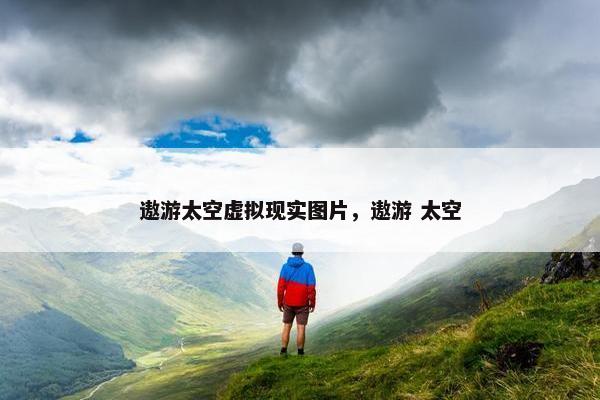 遨游太空虚拟现实图片，遨游 太空