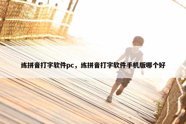 练拼音打字软件pc，练拼音打字软件手机版哪个好