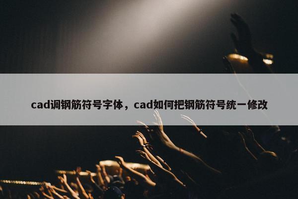 cad调钢筋符号字体，cad如何把钢筋符号统一修改
