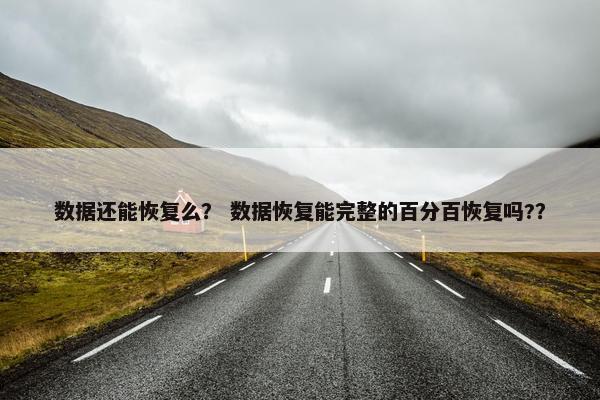 数据还能恢复么？ 数据恢复能完整的百分百恢复吗?？