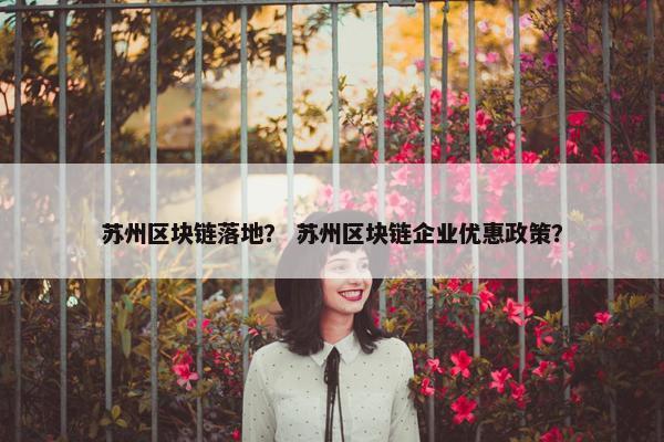 苏州区块链落地？ 苏州区块链企业优惠政策？
