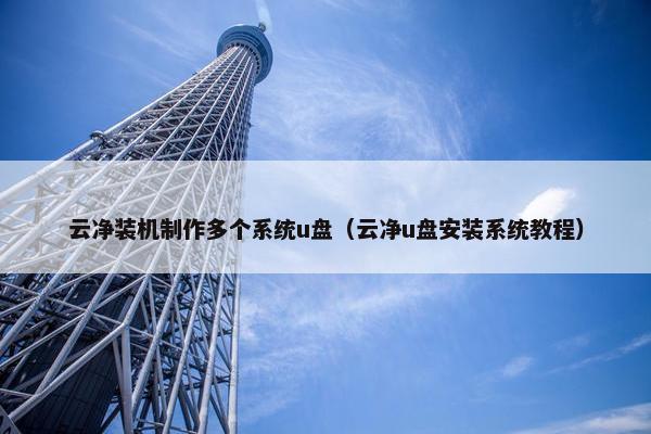云净装机制作多个系统u盘（云净u盘安装系统教程）