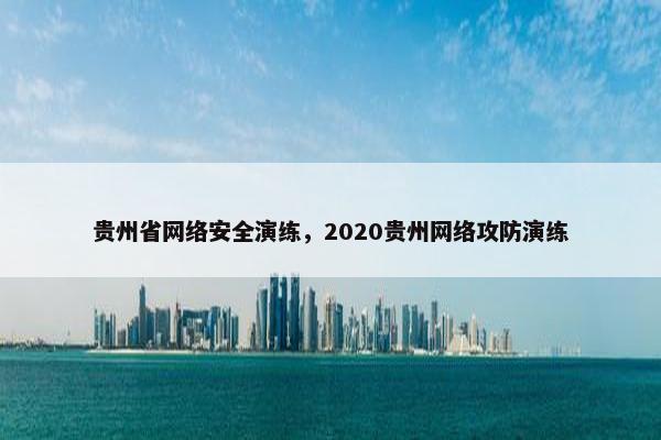贵州省网络安全演练，2020贵州网络攻防演练