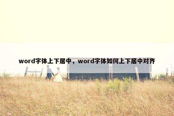 word字体上下居中，word字体如何上下居中对齐