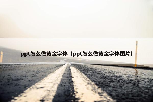 ppt怎么做黄金字体（ppt怎么做黄金字体图片）