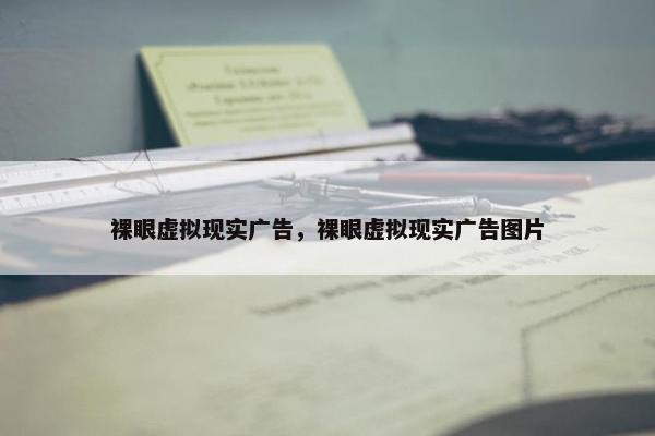 裸眼虚拟现实广告，裸眼虚拟现实广告图片