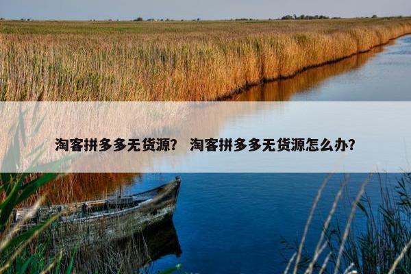 淘客拼多多无货源？ 淘客拼多多无货源怎么办？