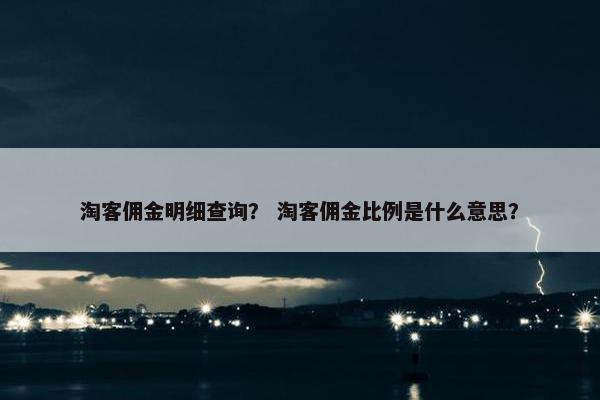 淘客佣金明细查询？ 淘客佣金比例是什么意思？