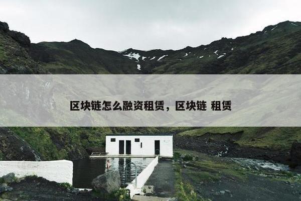 区块链怎么融资租赁，区块链 租赁