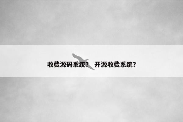 收费源码系统？ 开源收费系统？