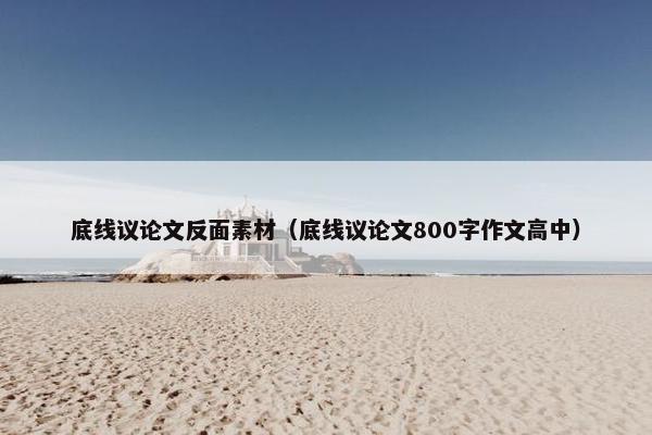 底线议论文反面素材（底线议论文800字作文高中）