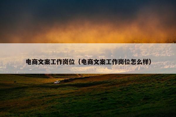 电商文案工作岗位（电商文案工作岗位怎么样）