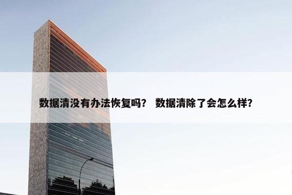 数据清没有办法恢复吗？ 数据清除了会怎么样？