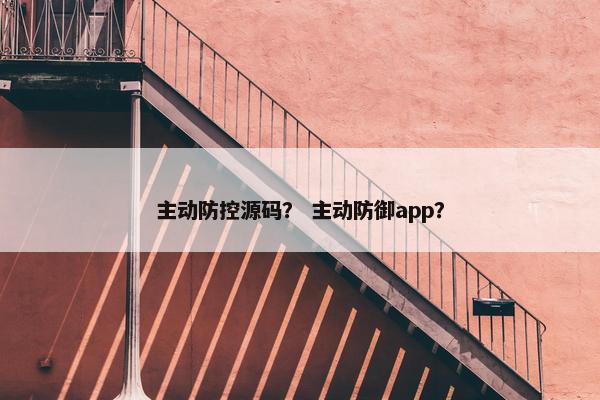 主动防控源码？ 主动防御app？