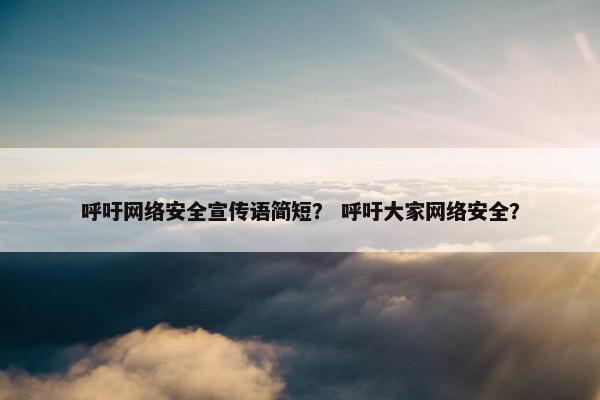 呼吁网络安全宣传语简短？ 呼吁大家网络安全？