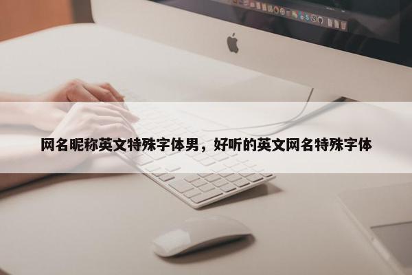网名昵称英文特殊字体男，好听的英文网名特殊字体