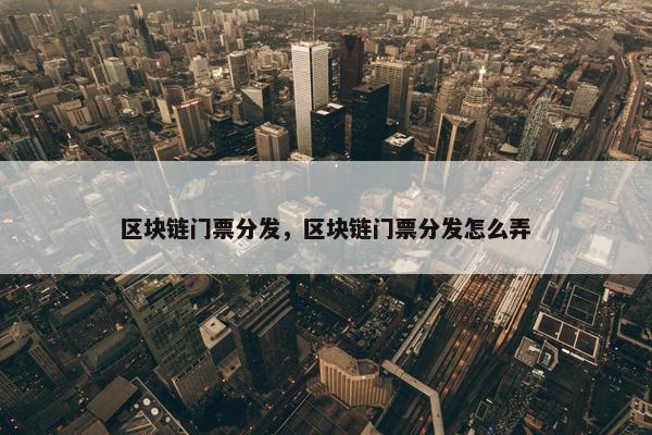 区块链门票分发，区块链门票分发怎么弄