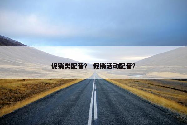 促销类配音？ 促销活动配音？