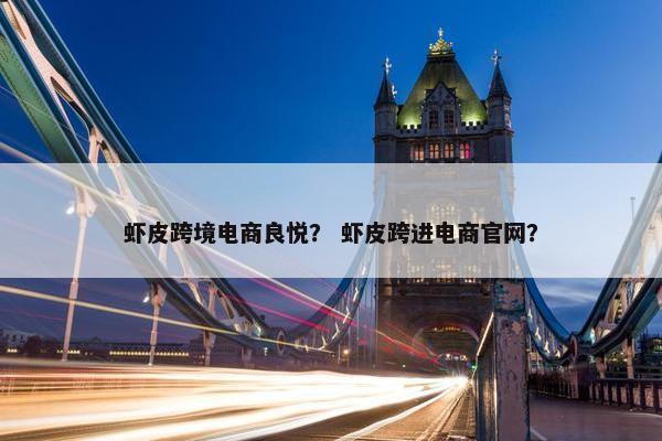 虾皮跨境电商良悦？ 虾皮跨进电商官网？