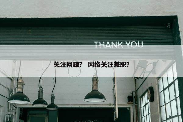 关注网赚？ 网络关注兼职？