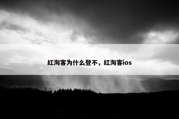 红淘客为什么登不，红淘客ios