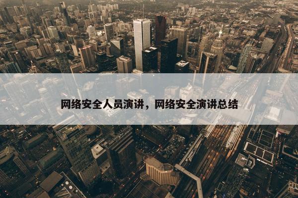 网络安全人员演讲，网络安全演讲总结