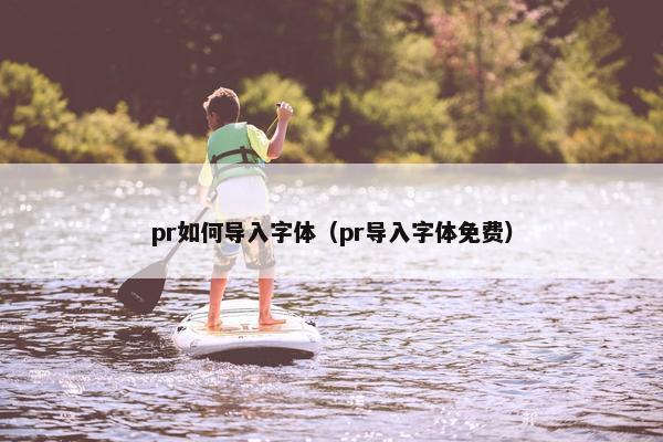 pr如何导入字体（pr导入字体免费）