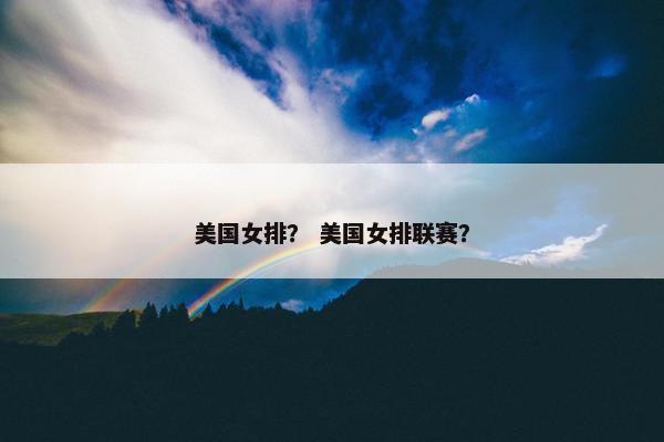 美国女排？ 美国女排联赛？