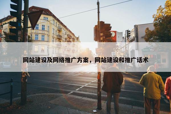 网站建设及网络推广方案，网站建设和推广话术