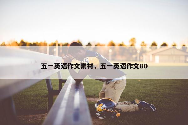 五一英语作文素材，五一英语作文80