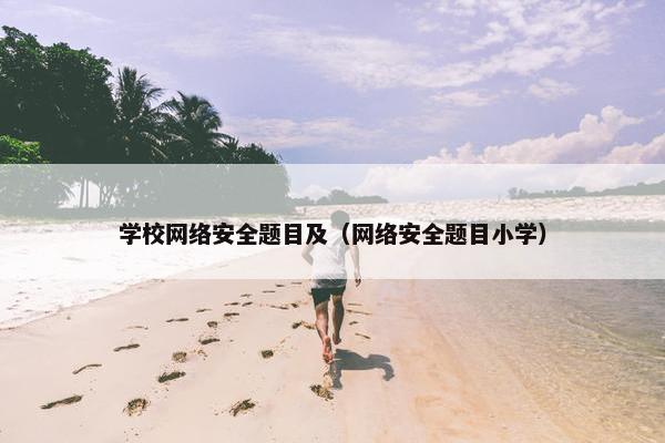 学校网络安全题目及（网络安全题目小学）