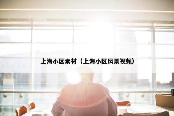 上海小区素材（上海小区风景视频）