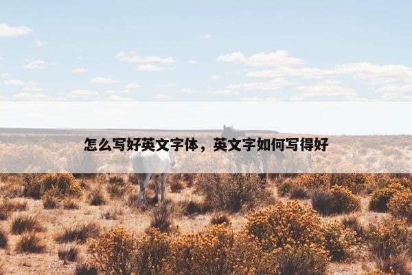 怎么写好英文字体，英文字如何写得好