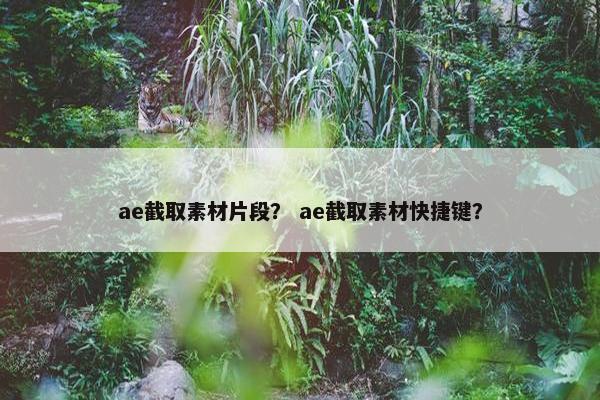 ae截取素材片段？ ae截取素材快捷键？
