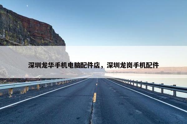 深圳龙华手机电脑配件店，深圳龙岗手机配件