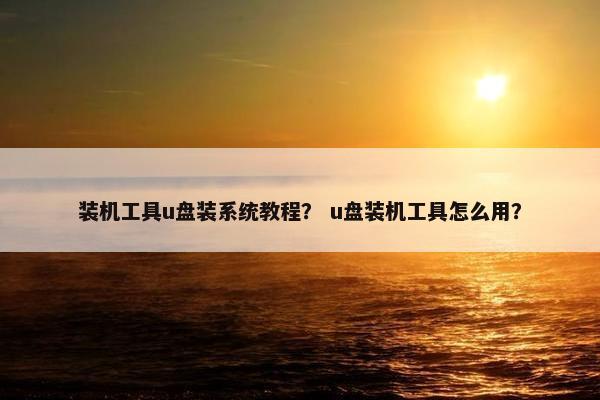 装机工具u盘装系统教程？ u盘装机工具怎么用？